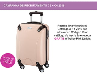 Recrute 10 amigos/as no
Catálogo 3 + 4 2016 que
adquiram o Código 110 no
catálogo de inscrição e receba
GRÁTIS o Trolley Pink Delight
CAMPANHA DE RECRUTAMENTO C3 + C4 2016
 