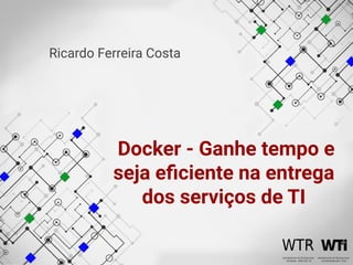 Docker - Ganhe tempo e
seja eﬁciente na entrega
dos serviços de TI
Ricardo Ferreira Costa
 