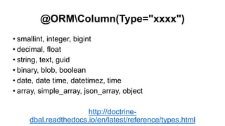 @ORMColumn(Type="xxxx")
• smallint, integer, bigint
• decimal, float
• string, text, guid
• binary, blob, boolean
• date, date time, datetimez, time
• array, simple_array, json_array, object
http://doctrine-
dbal.readthedocs.io/en/latest/reference/types.html
 