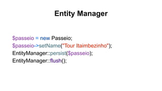 Entity Manager
$passeio = new Passeio;
$passeio->setName("Tour Itaimbezinho");
EntityManager::persist($passeio);
EntityManager::flush();
 