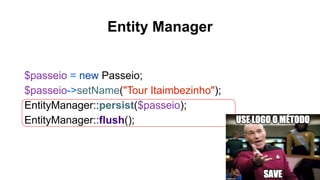Entity Manager
$passeio = new Passeio;
$passeio->setName("Tour Itaimbezinho");
EntityManager::persist($passeio);
EntityManager::flush();
 