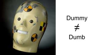 Dummy
≠
Dumb
 
