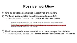 Possível workflow
1) Crie as entidades com suas respectivas annotations
2) Verifique incoerências das classes mediante o BD:
$ vendor/bin/doctrine orm:validate-schema
3) Realize a varredura nas annotations e crie as respectivas tabelas:
$ vendor/bin/doctrine orm:schema-tool:update --force
 