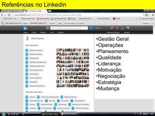 Referências no Linkedin

•Gestão Geral
•Operações
•Planeamento
•Qualidade
•Liderança
•Motivação
•Negociação
•Estratégia
•Mudança

 