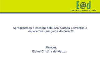 Agradecemos a escolha pela EAD Cursos e Eventos e
esperamos que goste do curso!!!
Abraços,
Elaine Cristina de Mattos
 
