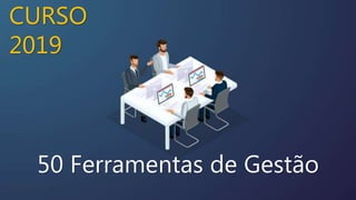50 Ferramentas de Gestão
CURSO
2019
 