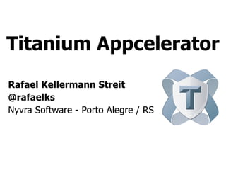 Titanium Appcelerator
Rafael Kellermann Streit
@rafaelks
Nyvra Software - Porto Alegre / RS
 