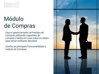 Faça o gerenciamento de Pedidos de
Compras utilizando sugestões de
compras e tenha em suas mãos os dados
para tomar melhores decisões.
Confira as principais Funcionalidades o
módulo de Compras.
Módulo
de Compras
 