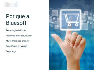 Tecnologia de Ponta
Pioneiros em SaaS/Nuvem
Muito mais que um ERP
Experiência no Varejo
Segurança
Por que a
Bluesoft
 