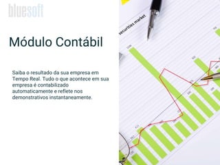 Módulo Contábil
Saiba o resultado da sua empresa em
Tempo Real. Tudo o que acontece em sua
empresa é contabilizado
automaticamente e reflete nos
demonstrativos instantaneamente.
 