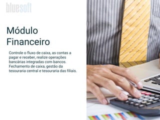 Módulo
Financeiro
Controle o fluxo de caixa, as contas a
pagar e receber, realize operações
bancárias integradas com bancos.
Fechamento de caixa, gestão da
tesouraria central e tesouraria das filiais.
 