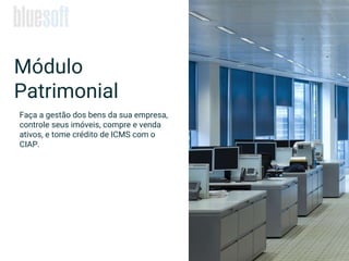 Módulo
Patrimonial
Faça a gestão dos bens da sua empresa,
controle seus imóveis, compre e venda
ativos, e tome crédito de ICMS com o
CIAP.
 