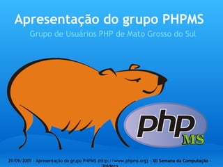 Apresentação do grupo PHPMS
         Grupo de Usuários PHP de Mato Grosso do Sul




29/09/2009 - Apresentação do grupo PHPMS (http://www.phpms.org) - XII Semana da Computação -
 