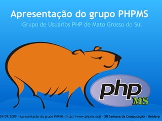Apresentação do grupo PHPMS Grupo de Usuários PHP de Mato Grosso do Sul 29/09/2009 - Apresentação do grupo PHPMS (http://www.phpms.org) -  XII Semana da Computação - Uniderp   