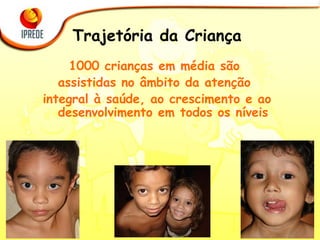 Trajetória da Criança 1000 crianças em média são  assistidas no âmbito da atenção  integral à saúde, ao crescimento e ao desenvolvimento em todos os níveis 