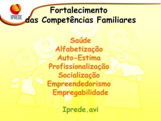 Fortalecimento  das Competências Familiares Saúde Alfabetização  Auto-Estima  Profissionalização  Socialização  Empreendedorismo  Empregabilidade Iprede . avi 