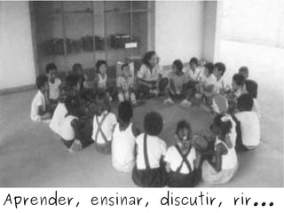 Aprender, ensinar, discutir, rir... http://www.flickr.com/photos/geckoam/2723280142/ 