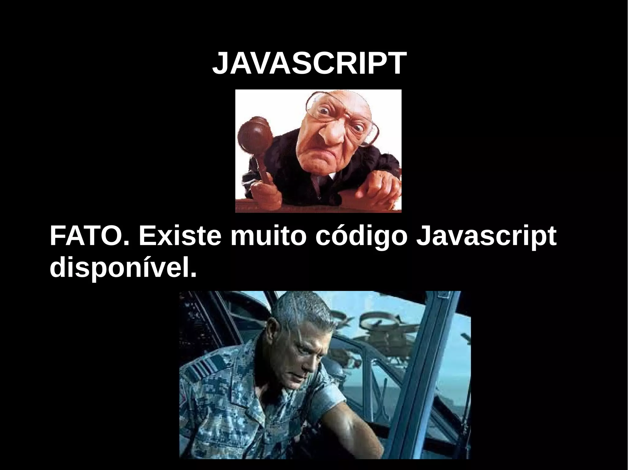 JAVASCRIPT




FATO. Existe muito código Javascript
disponível.




     Programação Orientada a Aspectos em PHP
 
