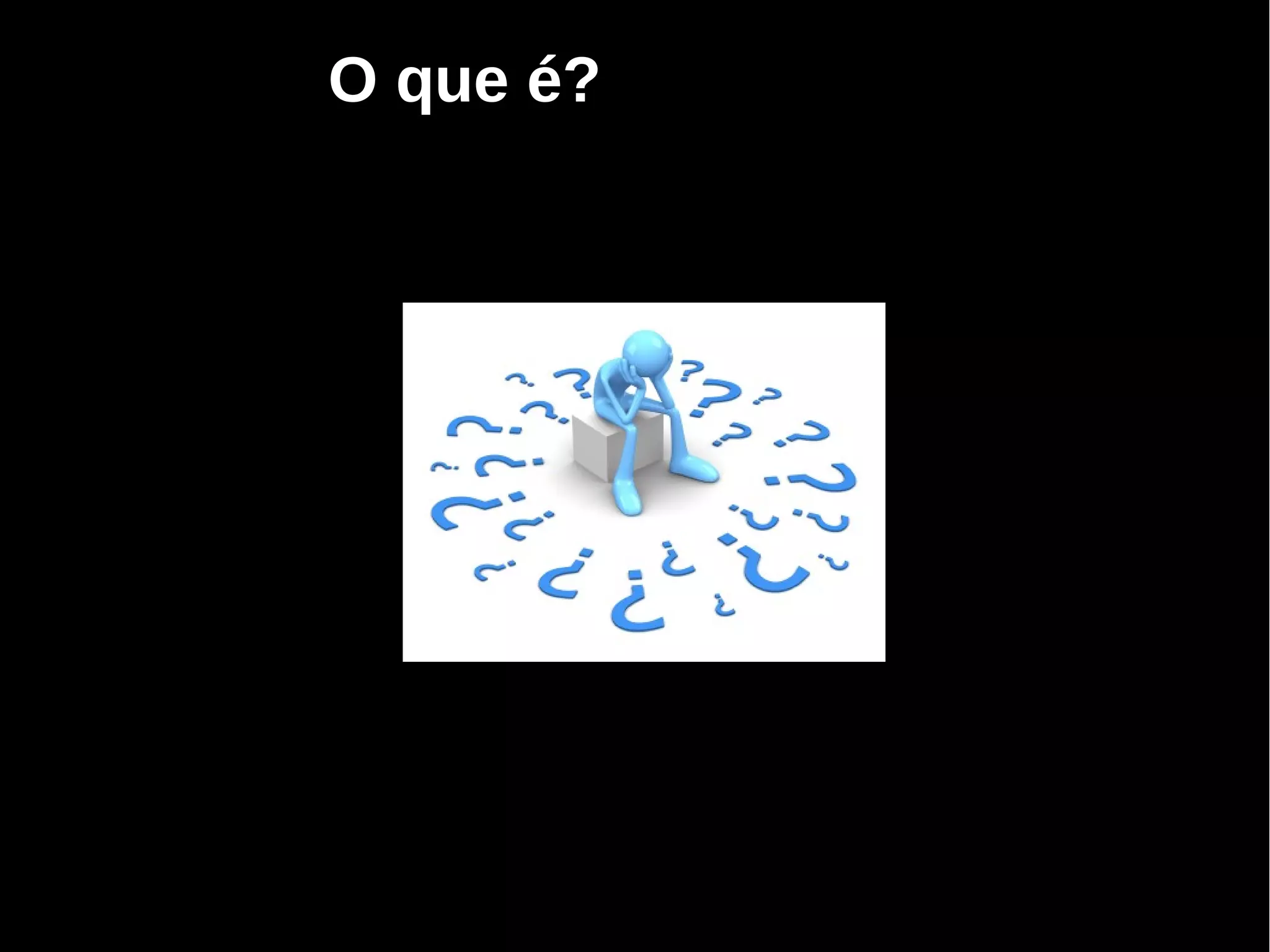 O que é?
 