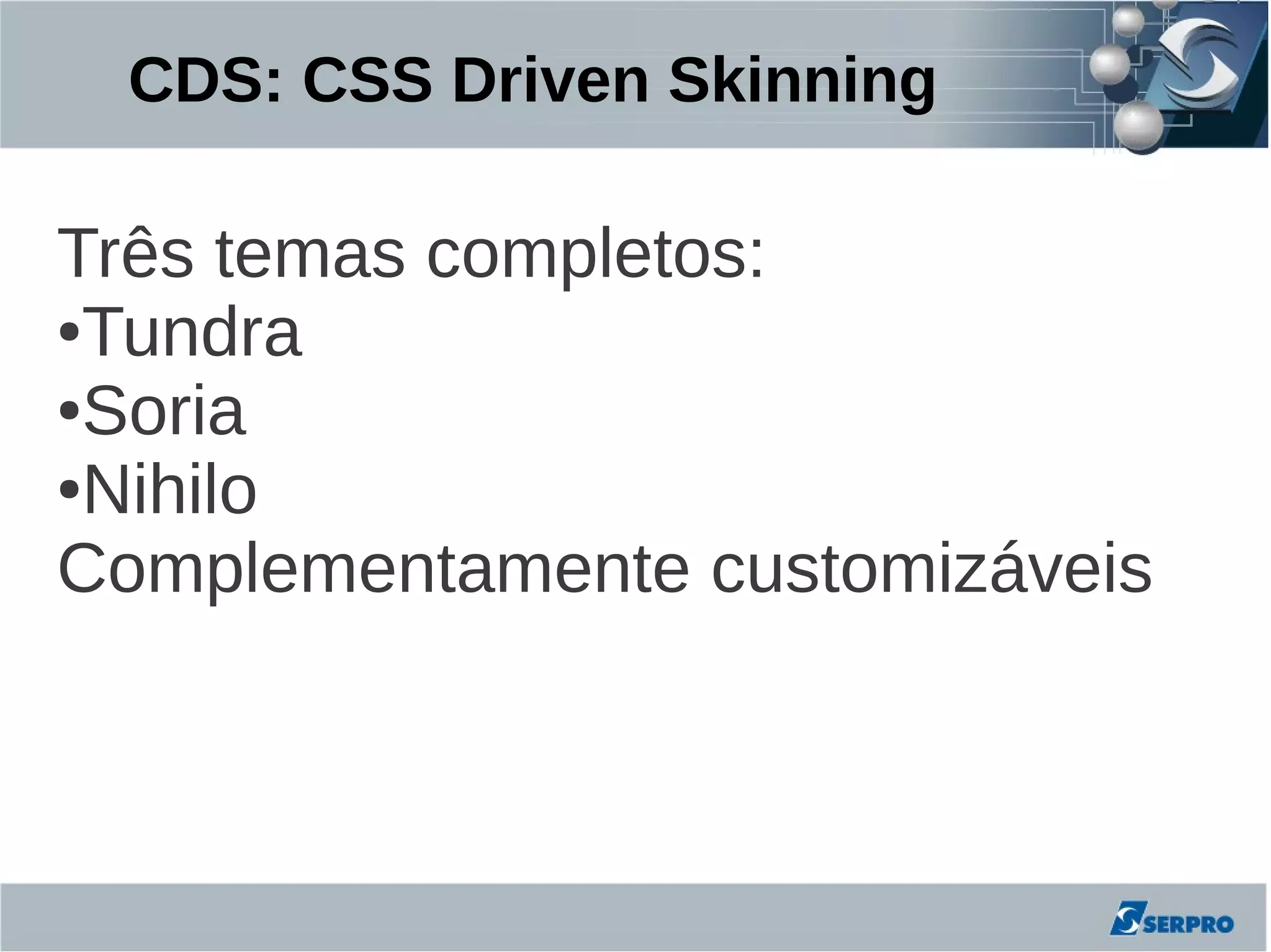 CDS: CSS Driven Skinning

Três temas completos:
●Tundra

●Soria

●Nihilo

Complementamente customizáveis
 