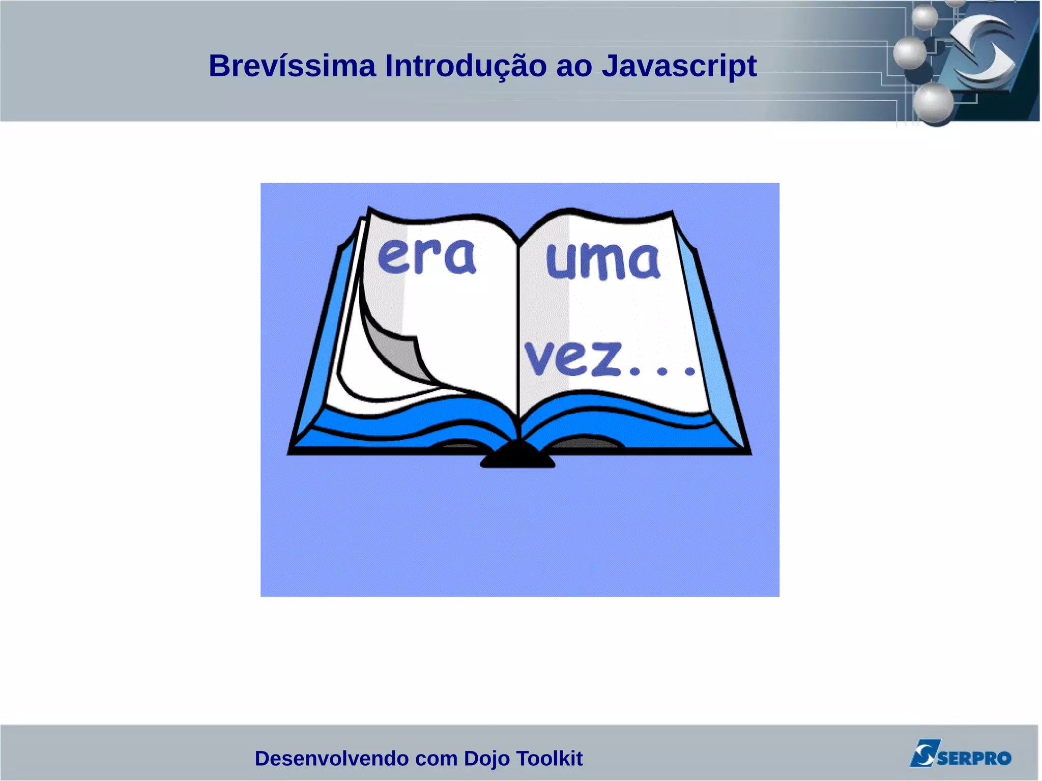 Brevíssima Introdução ao Javascript




  Desenvolvendo com Dojo Toolkit
 