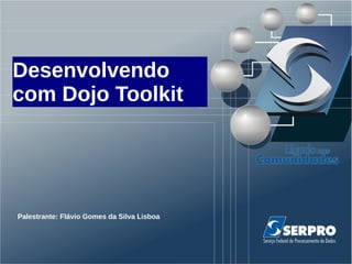 Desenvolvendo
com Dojo Toolkit




Palestrante: Flávio Gomes da Silva Lisboa
 
