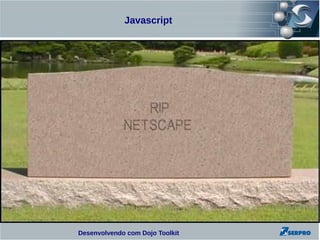 Javascript




Desenvolvendo com Dojo Toolkit
 