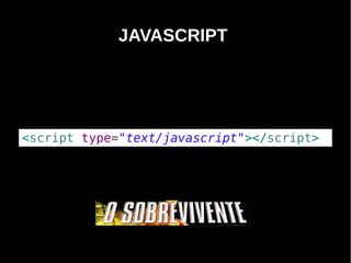 JAVASCRIPT




<script type="text/javascript"></script>




      Programação Orientada a Aspectos em PHP
 