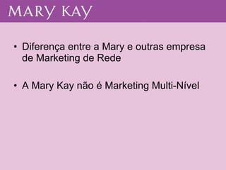 Diferença entre a Mary e outras empresa de Marketing de Rede A Mary Kay não é Marketing Multi-Nível 