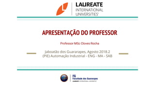 APRESENTAÇÃO DO PROFESSOR
Professor MSc Cloves Rocha
Jaboatão dos Guararapes, Agosto 2018.2
(PIE) Automação Industrial - ENG - MA - SAB
 