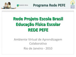 Rede Projeto Escola Brasil Educação Física Escolar REDE PEFE Ambiente Virtual de Aprendizagem Colaborativa Rio de Janeiro - 2010 