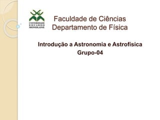 Faculdade de Ciências
Departamento de Física
Introdução a Astronomia e Astrofísica
Grupo-04
 