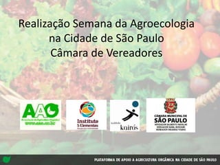 Realização Semana da Agroecologia
na Cidade de São Paulo
Câmara de Vereadores
 