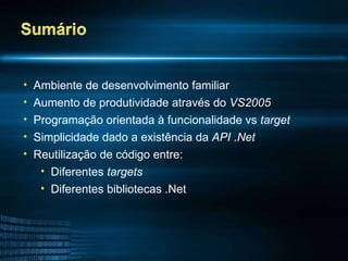 Ambiente de desenvolvimento familiar Aumento de produtividade através do  VS2005 Programação orientada à funcionalidade vs  target Simplicidade dado a existência da  API .Net Reutilização de código entre: Diferentes  targets Diferentes bibliotecas .Net  