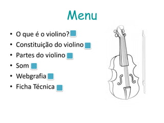 Menu
•   O que é o violino?
•   Constituição do violino
•   Partes do violino
•   Som
•   Webgrafia
•   Ficha Técnica
 