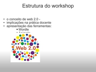 Estrutura do workshop o conceito de web 2.0 -  implicações na prática docente apresentação das ferramentas: Wordle Animoto Slideshare  