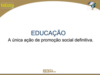 SESI
SENAI
EDUCAÇÃO
A única ação de promoção social definitiva.
 