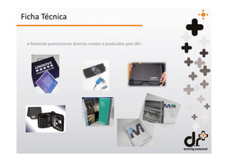 Ficha Técnica

 + Materiais promocionais diversos criados e produzidos pela DR+.
 