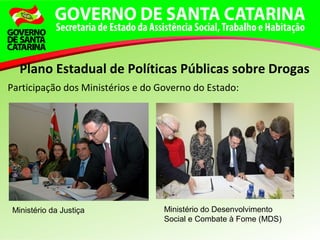 Participação dos Ministérios e do Governo do Estado:
Plano Estadual de Políticas Públicas sobre Drogas
Ministério da Justiça Ministério do Desenvolvimento
Social e Combate à Fome (MDS)
 