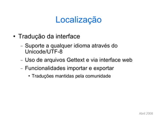 Localização Tradução da interface Suporte a qualquer idioma através do Unicode/UTF-8 Uso de arquivos Gettext e via interface web Funcionalidades importar e exportar Traduções mantidas pela comunidade 