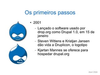 Os primeiros passos 2001 Lançado o software usado por drop.org como Drupal 1.0, em 15 de janeiro Steven Wittens e Kristjan Jansen dão vida a Druplicon, o logotipo Kjartan Mannes se oferece para hospedar drupal.org 
