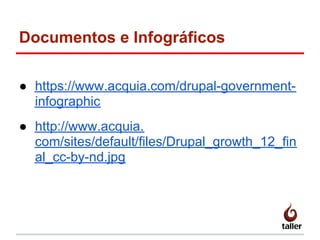 Documentos e Infográficos
● https://www.acquia.com/drupal-government-
infographic
● http://www.acquia.
com/sites/default/files/Drupal_growth_12_fin
al_cc-by-nd.jpg
 