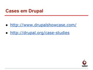 Cases em Drupal
● http://www.drupalshowcase.com/
● http://drupal.org/case-studies
 