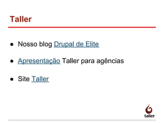 Taller
● Nosso blog Drupal de Elite
● Apresentação Taller para agências
● Site Taller
 