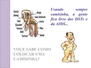 Usando sempre
camisinha, a gente
fica livre das DSTs e
da AIDS...
VOÇE SABE COMO
COLOCAR UMA
CAMISINHA?
 