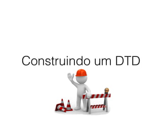 Construindo um DTD
 