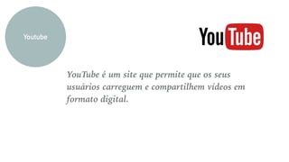 YouTube é um site que permite que os seus
usuários carreguem e compartilhem vídeos em
formato digital.
Youtube
 