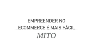 EMPREENDER NO
ECOMMERCE É MAIS FÁCIL
MITO
 