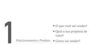 1Posicionamento e Produto
➤ O que você vai vender?
➤ Qual a sua proposta de
valor?
➤ Como vai vender?
 