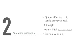 2Pesquise Concorrentes
➤ Quem, além de você,
vende esse produto?
➤ Google
➤ Sem Rush (www.semrush.com)
➤ Como é vendido?
 